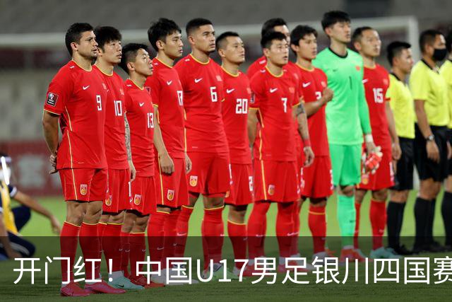 开门红！中国U17男足银川四国赛3:0力克澳大利亚