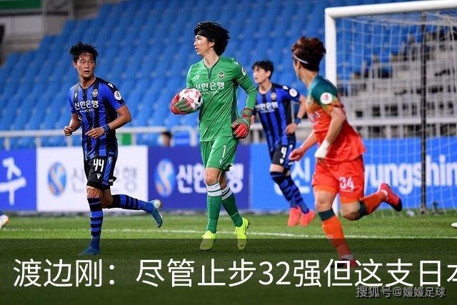 渡边刚：尽管止步32强但这支日本队很出色，想参加下届世界杯